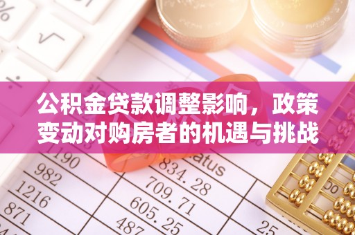 龙马潭公积金贷款调整影响，政策变动对购房者的机遇与挑战