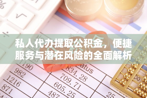 龙马潭私人代办提取公积金，便捷服务与潜在风险的全面解析