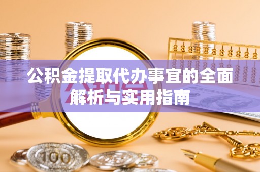 龙马潭公积金提取代办事宜的全面解析与实用指南
