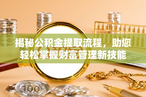 龙马潭揭秘公积金提取流程，助您轻松掌握财富管理新技能