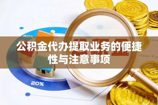 龙马潭公积金代办提取业务的便捷性与注意事项