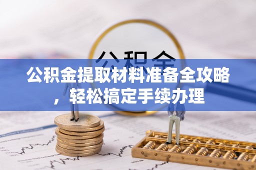 龙马潭公积金提取材料准备全攻略，轻松搞定手续办理