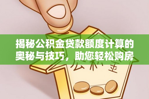 龙马潭揭秘公积金贷款额度计算的奥秘与技巧，助您轻松购房