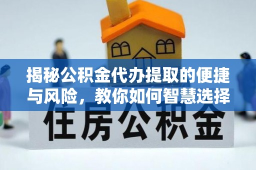 龙马潭揭秘公积金代办提取的便捷与风险，教你如何智慧选择