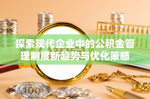 龙马潭探索现代企业中的公积金管理制度新趋势与优化策略
