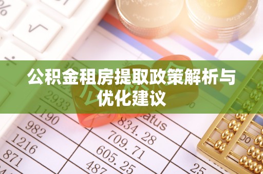 龙马潭公积金租房提取政策解析与优化建议