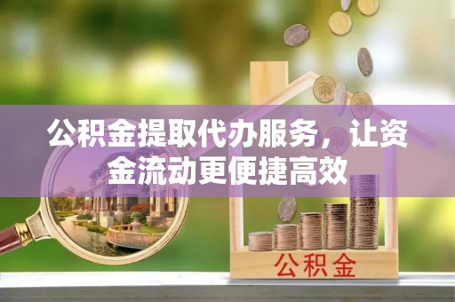 龙马潭公积金提取代办服务，让资金流动更便捷高效