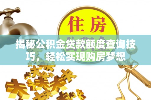 龙马潭揭秘公积金贷款额度查询技巧，轻松实现购房梦想