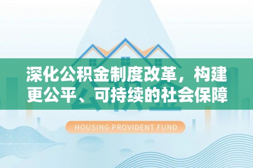龙马潭深化公积金制度改革，构建更公平、可持续的社会保障体系