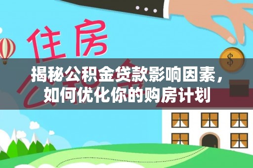 龙马潭揭秘公积金贷款影响因素，如何优化你的购房计划