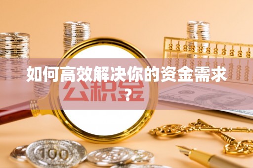 龙马潭如何高效解决你的资金需求？