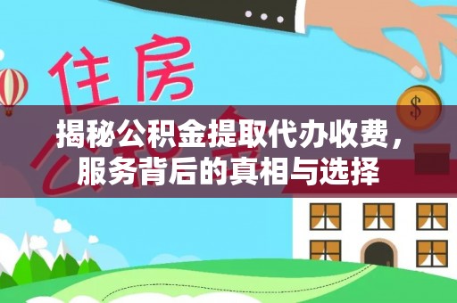 龙马潭揭秘公积金提取代办收费，服务背后的真相与选择