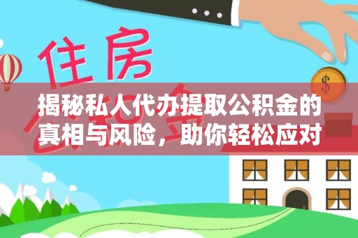龙马潭揭秘私人代办提取公积金的真相与风险，助你轻松应对资金难题
