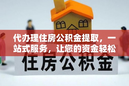 龙马潭代办理住房公积金提取，一站式服务，让您的资金轻松到账