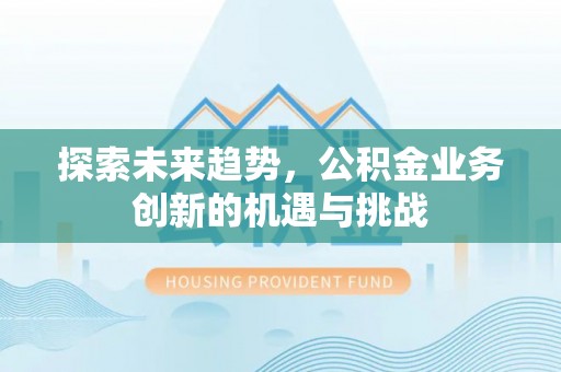 龙马潭探索未来趋势，公积金业务创新的机遇与挑战