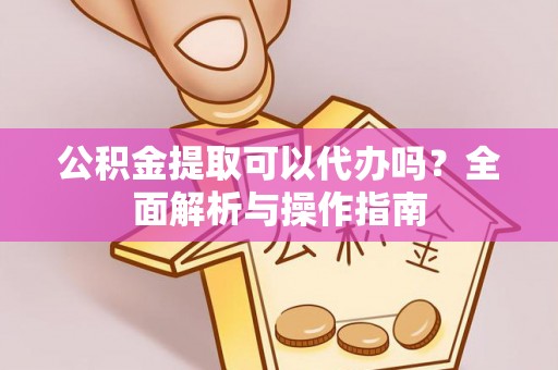 龙马潭公积金提取可以代办吗？全面解析与操作指南