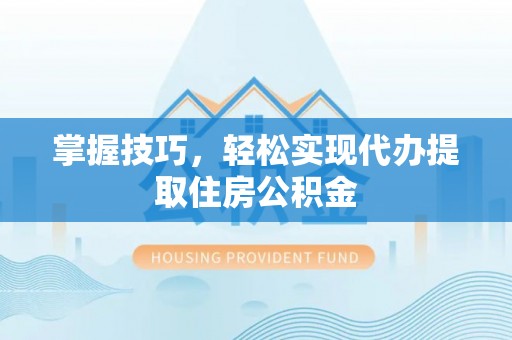 龙马潭掌握技巧，轻松实现代办提取住房公积金