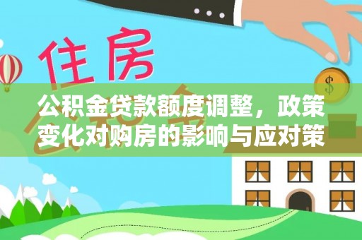 龙马潭公积金贷款额度调整，政策变化对购房的影响与应对策略
