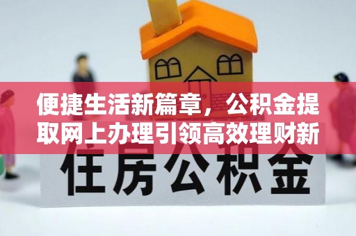 龙马潭便捷生活新篇章，公积金提取网上办理引领高效理财新趋势