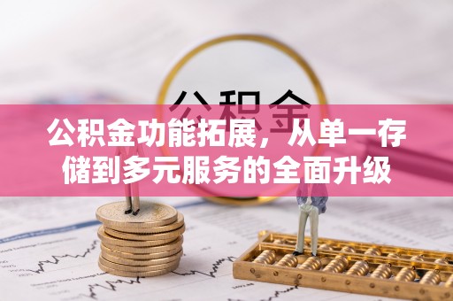 龙马潭公积金功能拓展，从单一存储到多元服务的全面升级