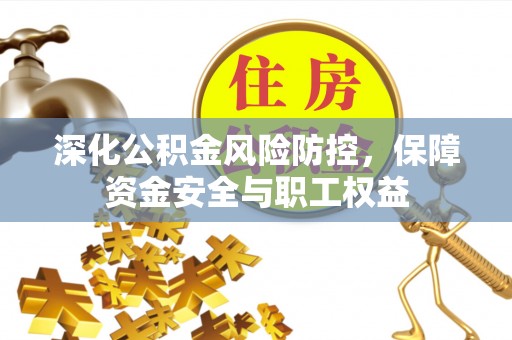 龙马潭深化公积金风险防控，保障资金安全与职工权益