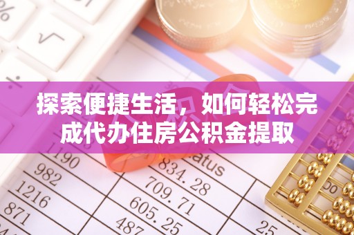 龙马潭探索便捷生活，如何轻松完成代办住房公积金提取