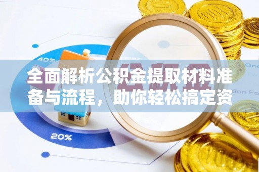 龙马潭全面解析公积金提取材料准备与流程，助你轻松搞定资金提取