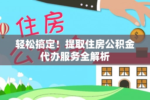 龙马潭轻松搞定！提取住房公积金代办服务全解析