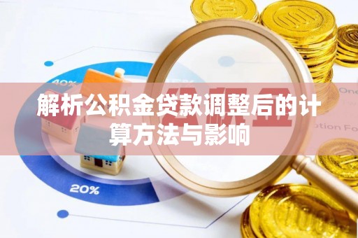 龙马潭解析公积金贷款调整后的计算方法与影响