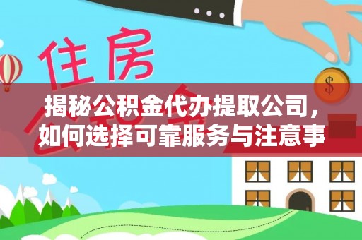 龙马潭揭秘公积金代办提取公司，如何选择可靠服务与注意事项