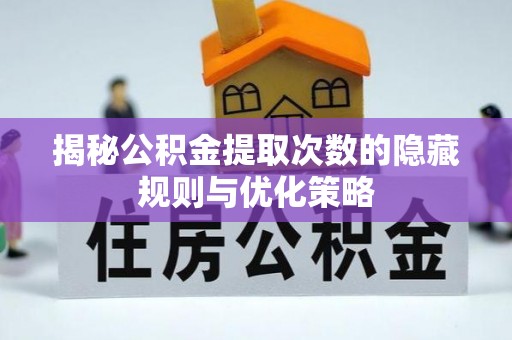 龙马潭揭秘公积金提取次数的隐藏规则与优化策略