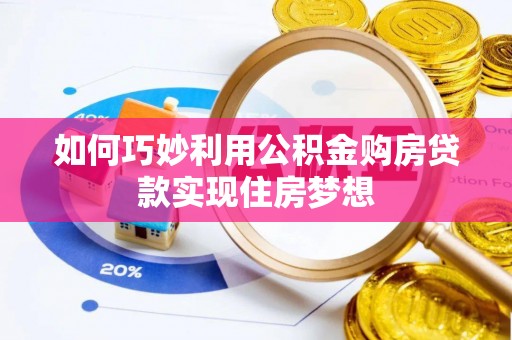 龙马潭如何巧妙利用公积金购房贷款实现住房梦想