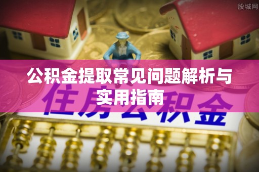 龙马潭公积金提取常见问题解析与实用指南