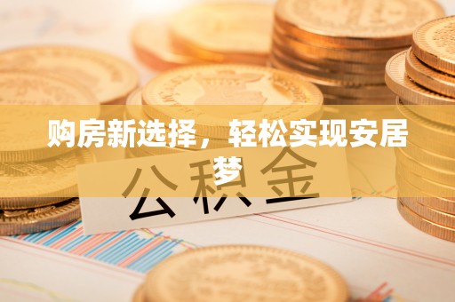 龙马潭购房新选择，轻松实现安居梦