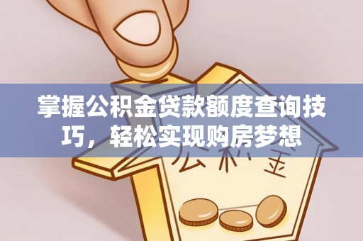 龙马潭掌握公积金贷款额度查询技巧，轻松实现购房梦想