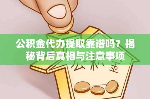 龙马潭公积金代办提取靠谱吗？揭秘背后真相与注意事项