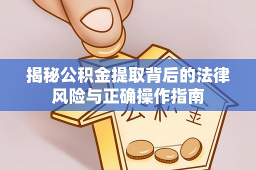 龙马潭揭秘公积金提取背后的法律风险与正确操作指南
