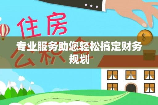 龙马潭专业服务助您轻松搞定财务规划