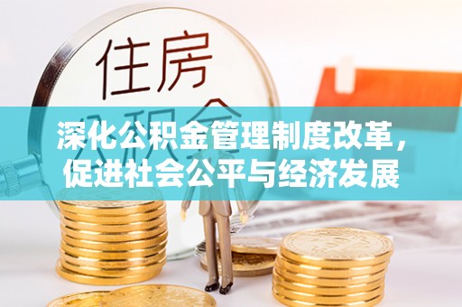 龙马潭深化公积金管理制度改革，促进社会公平与经济发展