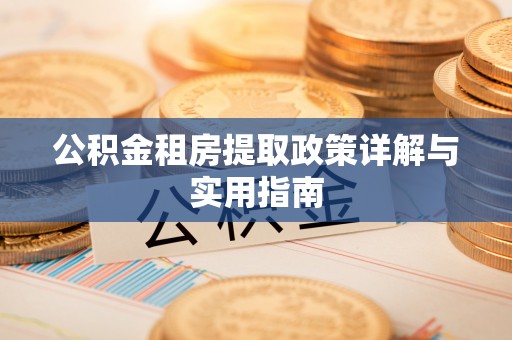 龙马潭公积金租房提取政策详解与实用指南
