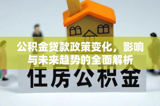 龙马潭公积金贷款政策变化，影响与未来趋势的全面解析