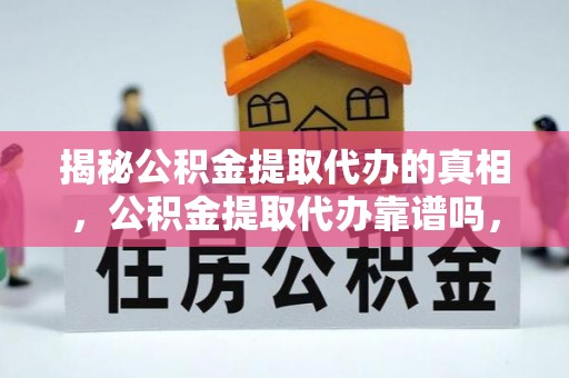龙马潭揭秘公积金提取代办的真相，公积金提取代办靠谱吗，如何选择专业服务？