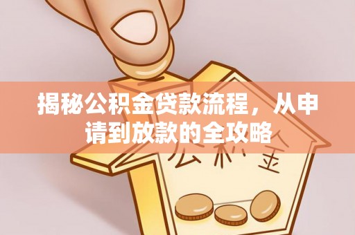 龙马潭揭秘公积金贷款流程，从申请到放款的全攻略
