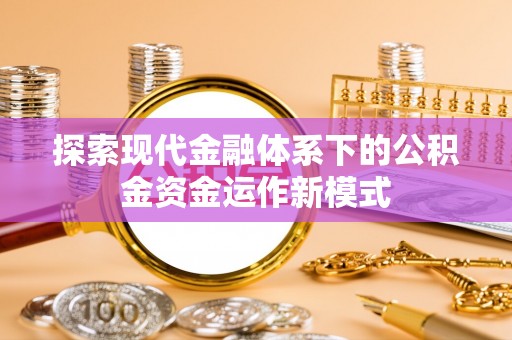 龙马潭探索现代金融体系下的公积金资金运作新模式