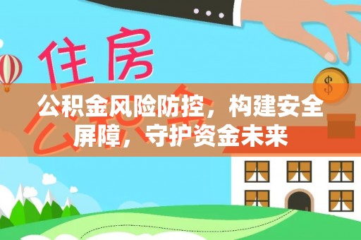 龙马潭公积金风险防控，构建安全屏障，守护资金未来