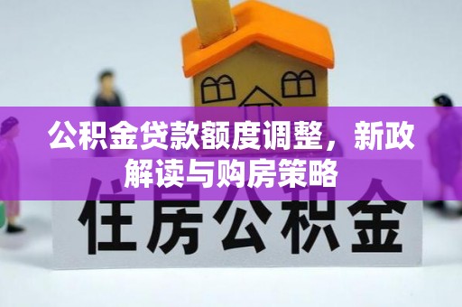 龙马潭公积金贷款额度调整，新政解读与购房策略