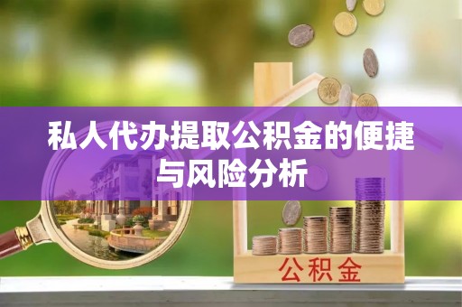 龙马潭私人代办提取公积金的便捷与风险分析
