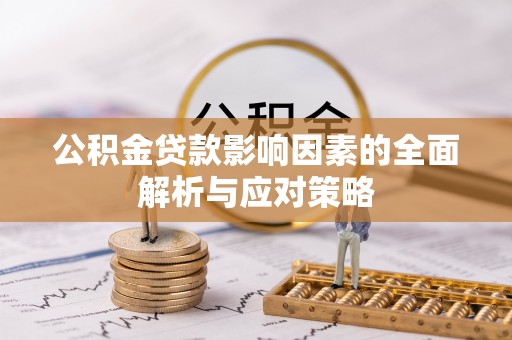 龙马潭公积金贷款影响因素的全面解析与应对策略