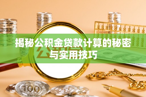 龙马潭揭秘公积金贷款计算的秘密与实用技巧