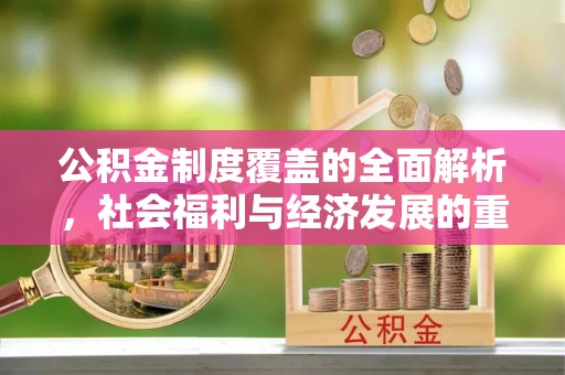 龙马潭公积金制度覆盖的全面解析，社会福利与经济发展的重要纽带
